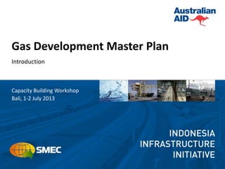 Gas Development Master Plan
Introduction
Capacity Building Workshop
Bali, 1-2 July 2013
 