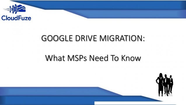 GOOGLE DRIVE MIGRATION:
What MSPs Need To Know
 