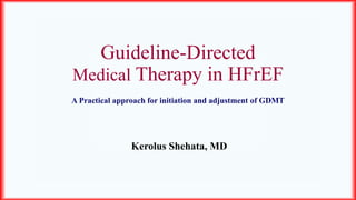 Guideline-Directed
Medical Therapy in HFrEF
A Practical approach for initiation and adjustment of GDMT
Kerolus Shehata, MD
 