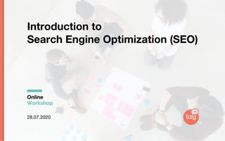 28.07.2020
Introduction to
Search Engine Optimization (SEO)
Online
Workshop
 