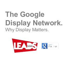 The Google
Display Network.
Why Display Matters.
 