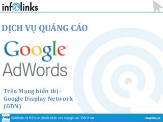 DỊCH VỤ QUẢNG CÁO
Infolinks là Đối tác chính thức của Google tại Việt Nam
Trên Mạng hiển thị -
Google Display Network
(GDN)
 