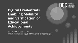 Digital Credentials
Enabling Mobility
and Verification of
Educational
Achievements
Brandon Muramatsu, MIT
Willem van Valkenburg, Delft University of Technology
 