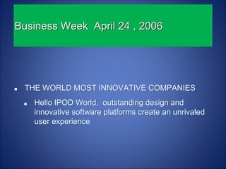 Business Week April 24 , 2006




 THE WORLD MOST INNOVATIVE COMPANIES
   Hello IPOD World, outstanding design and
   innovative software platforms create an unrivaled
   user experience
 
