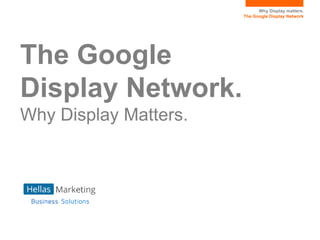 Why Display matters.
The Google Display Network
The Google
Display Network.
Why Display Matters.
 