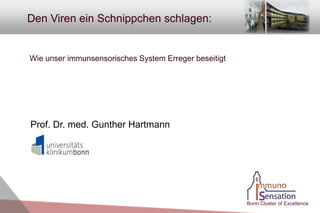 Den Viren ein Schnippchen schlagen:


Wie unser immunsensorisches System Erreger beseitigt




Prof. Dr. med. Gunther Hartmann




                                                       Bonn Cluster of Excellence
 