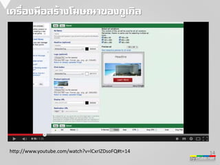 14 
by iTubb.net 
เครื่องมือสร้างโฆษณาของกูเกิล 
http://www.youtube.com/watch?v=lCxrIZDsoFQ#t=14 
 