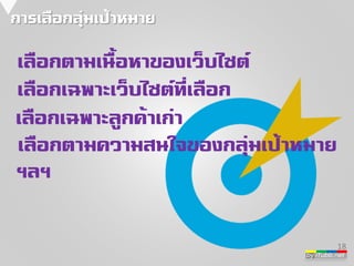 by iTubb.net 
การเลือกลุ่มเป้าหมาย 
18 
เลือกตามเนื้อหาของเว็บไซต์ 
เลือกเฉพาะเว็บไซต์ที่เลือก 
เลือกเฉพาะลูกค้าเก่า 
เลือกตามความสนใจของกลุ่มเป้าหมาย 
ฯลฯ 
 