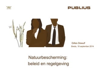 Gilles Dewulf 
Breda, 18 september 2014 
Natuurbescherming: 
beleid en regelgeving 
 