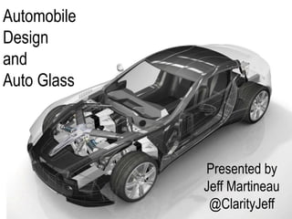 Presented by
Jeff Martineau
@ClarityJeff
Automobile
Design
and
Auto Glass
 