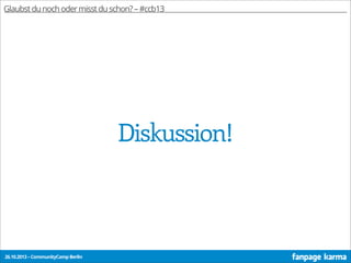 Glaubst du noch oder misst du schon? – #ccb13

Diskussion!

26.10.2013 – CommunityCamp Berlin

 