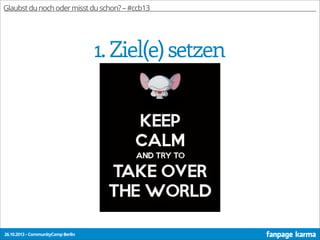 Glaubst du noch oder misst du schon? – #ccb13

1. Ziel(e) setzen

26.10.2013 – CommunityCamp Berlin

 