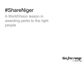 #ShareNiger
A WorldVision lesson in
awarding perks to the right
people
 