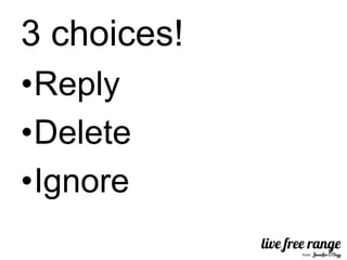 3 choices!
•Reply
•Delete
•Ignore
 