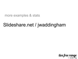 more examples & stats

Slideshare.net / jwaddingham
 