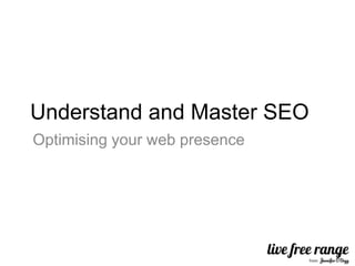Understand and Master SEO
Optimising your web presence
 