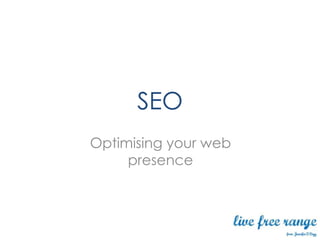SEO
Optimising your web
     presence
 