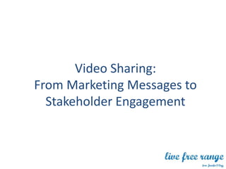 Video Sharing:
From Marketing Messages to
  Stakeholder Engagement
 