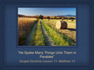 “He Spake Many Things Unto Them in
Parables”
Gospel Doctrine Lesson 11: Matthew 13
 