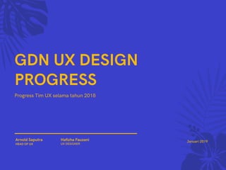 Arnold Saputra
HEAD OF UX
Haﬁzha Fauzani 
UX DESIGNER
GDN UX DESIGN
PROGRESS
Progress Tim UX selama tahun 2018
Januari 2019
 