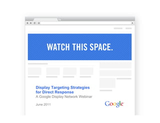 Display Targeting Strategies
                for Direct Response
                A Google Display Network Webinar

                June 2011
Tweeting?: #GDN                                    Google Confidential and Proprietary

Send us questions at @GoogleDisplay
 