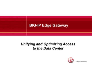 BIG-IP Edge Gateway Unifying and Optimizing Access to the Data Center 