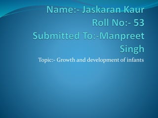 Topic:- Growth and development of infants
 