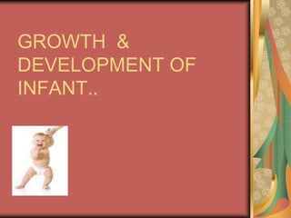 GROWTH &
DEVELOPMENT OF
INFANT..
 