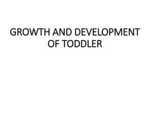 GROWTH AND DEVELOPMENT
OF TODDLER
 