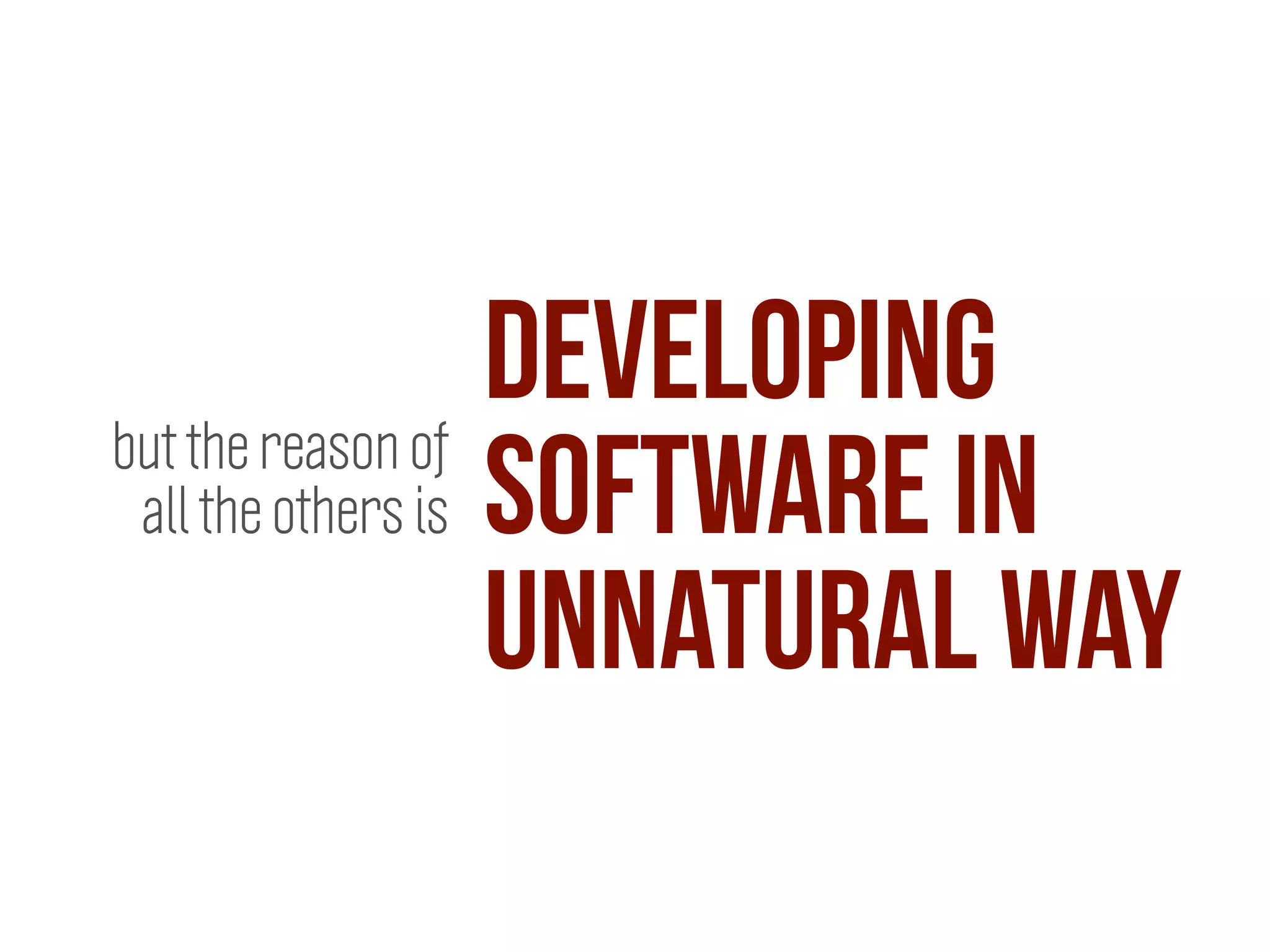 developing
software in
unnatural way
but the reason of
all the others is
 