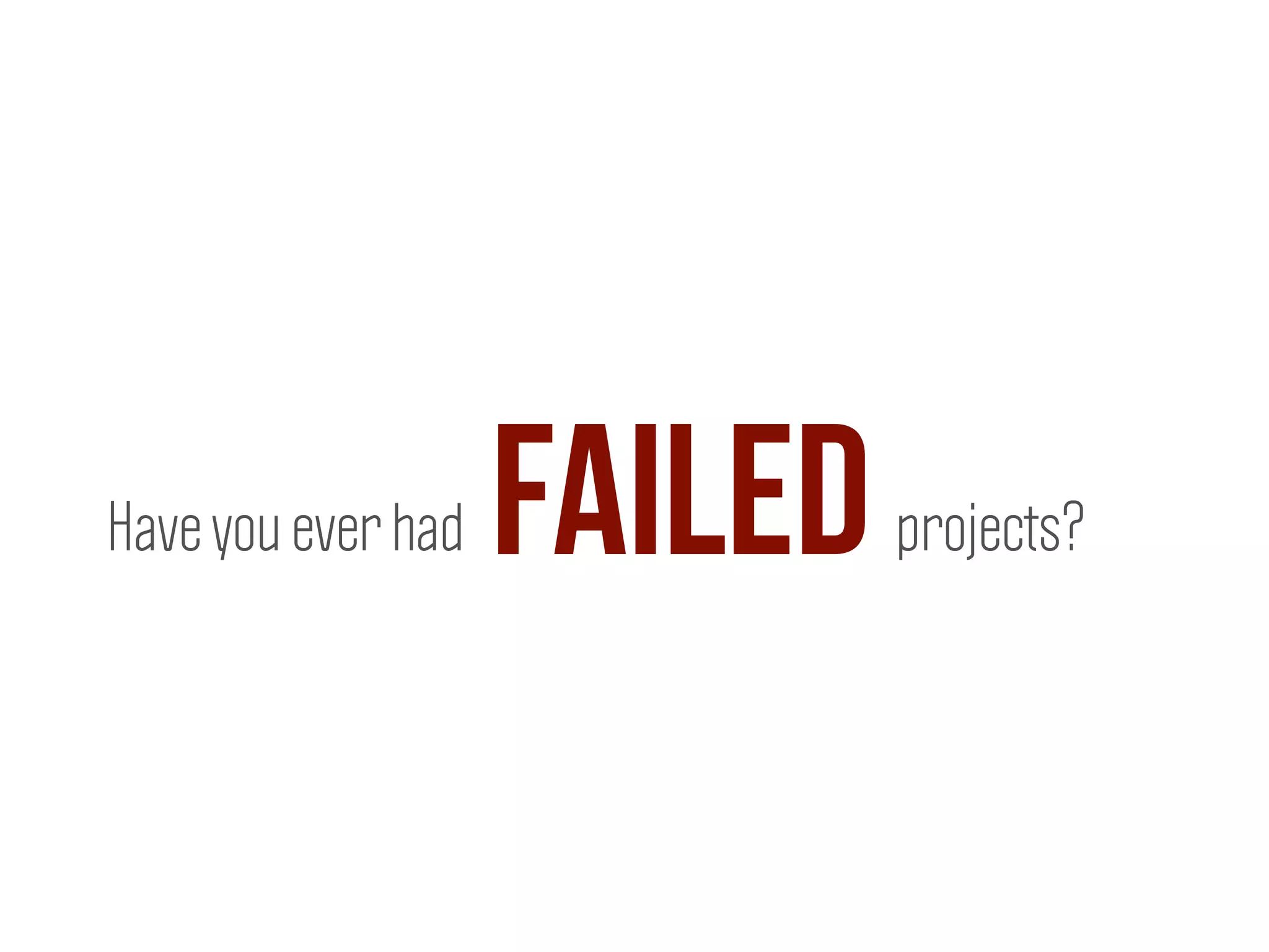 projects?failedHave you ever had
 
