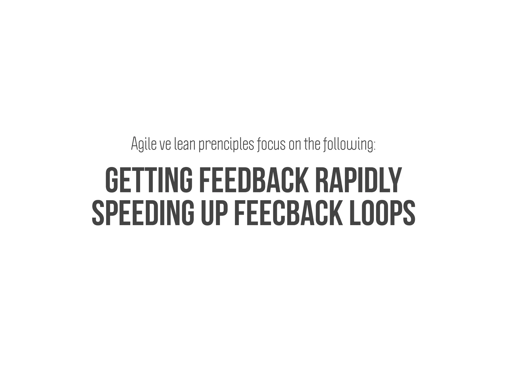 Getting feedback rapidly
Agile ve lean prenciples focus on the following:
Speeding up feecback loops
 