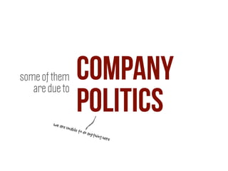 company
politics
some of them
are due to
we are unable to do anything here
 