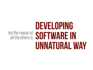 developing
software in
unnatural way
but the reason of
all the others is
 