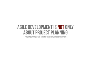 Agile development is not only
about project planning
Project planning is just a part of agile software development
 
