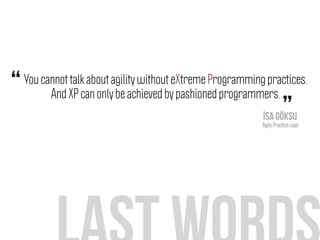 You cannot talk about agility without eXtreme Programming practices.
And XP can only be achieved by pashioned programmers.“
”İsa Göksu
Agile Practice Lead
 