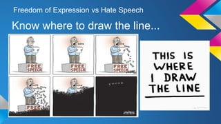 Freedom of Expression vs Hate Speech 
Know where to draw the line... 
 