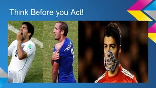 Think Before you Act! 
 