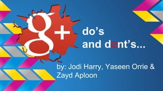 do’s 
and d nt’s... 
by: Jodi Harry, Yaseen Orrie & 
Zayd Aploon 
 