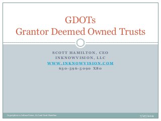 GDOTs
Grantor Deemed Owned Trusts
SCOTT HAMILTON, CEO
INKNOWVISION, LLC
WWW.INKNOWVISION.COM
630-596-5090 X80

Copyright 2011, InKnowVision, LLC and Scott Hamilton

7/27/2011

 