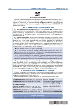 ΕΦΗΜΕΡΙ∆Α TΗΣ ΚΥΒΕΡΝΗΣΕΩΣ
3168 Τεύχος B’338/29.01.2021
*02003382901210008*
Ταχυδρομική Διεύθυνση: Καποδιστρίου 34, τ.κ. 10432, Αθήνα
ΤΗΛΕΦΩΝΙΚΟ ΚΕΝΤΡΟ: 210 5279000 - fax: 210 5279054
ΕΞΥΠΗΡΕΤΗΣΗ ΚΟΙΝΟΥ
Πωλήσεις - Συνδρομές: (Ισόγειο, τηλ. 210 5279178 - 180)
Πληροφορίες: (Ισόγειο, Γρ. 3 και τηλεφ. κέντρο 210 5279000)
Παραλαβή Δημ.Ύλης: (Ισόγειο, τηλ. 210 5279167, 210 5279139)
Ωράριο για το κοινό: Δευτέρα ως Παρασκευή: 8:00 - 13:30
Ιστότοπος: www.et.gr
Πληροφορίες σχετικά με την λειτουργία
του ιστότοπου: helpdesk.et@et.gr
Αποστολή ψηφιακά υπογεγραμμένων
εγγράφων προς δημοσίευση στο ΦΕΚ:
webmaster.et@et.gr
Πληροφορίες για γενικό πρωτόκολλο
και αλληλογραφία: grammateia@et.gr
Το Εθνικό Τυπογραφείο αποτελεί δημόσια υπηρεσία υπαγόμενη στην Προεδρία της Κυβέρ-
νησης και έχει την ευθύνη τόσο για τη σύνταξη, διαχείριση, εκτύπωση και κυκλοφορία των
Φύλλων της Εφημερίδας της Κυβερνήσεως (ΦΕΚ), όσο και για την κάλυψη των εκτυπωτικών -
εκδοτικών αναγκών του δημοσίου και του ευρύτερου δημόσιου τομέα (ν. 3469/2006/Α΄ 131
και π.δ. 29/2018/Α΄58).
1. ΦΥΛΛΟ ΤΗΣ ΕΦΗΜΕΡΙΔΑΣ ΤΗΣ ΚΥΒΕΡΝΗΣΕΩΣ (ΦΕΚ)
• Τα ΦΕΚ σε ηλεκτρονική μορφή διατίθενται δωρεάν στο www.et.gr, την επίσημη ιστο-
σελίδα του Εθνικού Τυπογραφείου. Όσα ΦΕΚ δεν έχουν ψηφιοποιηθεί και καταχωριστεί στην
ανωτέρω ιστοσελίδα, ψηφιοποιούνται και αποστέλλονται επίσης δωρεάν με την υποβολή αί-
τησης, για την οποία αρκεί η συμπλήρωση των αναγκαίων στοιχείων σε ειδική φόρμα στον
ιστότοπο www.et.gr.
• Τα ΦΕΚ σε έντυπη μορφή διατίθενται σε μεμονωμένα φύλλα είτε απευθείας από το Τμή-
μα Πωλήσεων και Συνδρομητών, είτε ταχυδρομικά με την αποστολή αιτήματος παραγγελίας
μέσω των ΚΕΠ, είτε με ετήσια συνδρομή μέσω του Τμήματος Πωλήσεων και Συνδρομητών.
Tο κόστος ενός ασπρόμαυρου ΦΕΚ από 1 έως 16 σελίδες είναι 1,00 €, αλλά για κάθε επιπλέον
οκτασέλιδο (ή μέρος αυτού) προσαυξάνεται κατά 0,20 €. Το κόστος ενός έγχρωμου ΦΕΚ από
1 έως 16 σελίδες είναι 1,50 €, αλλά για κάθε επιπλέον οκτασέλιδο (ή μέρος αυτού) προσαυξά-
νεται κατά 0,30 €. To τεύχος Α.Σ.Ε.Π. διατίθεται δωρεάν.
• Τρόποι αποστολής κειμένων προς δημοσίευση:
Α. Τα κείμενα προς δημοσίευση στο ΦΕΚ, από τις υπηρεσίες και τους φορείς του
δημοσίου, αποστέλλονται ηλεκτρονικά στη διεύθυνση webmaster.et@et.gr με χρήση
προηγμένης ψηφιακής υπογραφής και χρονοσήμανσης.
Β. Κατ’ εξαίρεση, όσοι πολίτες δεν διαθέτουν προηγμένη ψηφιακή υπογραφή μπορούν
είτε να αποστέλλουν ταχυδρομικά, είτε να καταθέτουν με εκπρόσωπό τους κείμενα προς
δημοσίευση εκτυπωμένα σε χαρτί στοΤμήμα Παραλαβής και Καταχώρισης Δημοσιευμάτων.
• Πληροφορίες, σχετικά με την αποστολή/κατάθεση εγγράφων προς δημοσίευση, την ημε-
ρήσια κυκλοφορία των Φ.Ε.Κ., με την πώληση των τευχών και με τους ισχύοντες τιμοκαταλό-
γους για όλες τις υπηρεσίες μας, περιλαμβάνονται στoν ιστότοπο (www.et.gr). Επίσης μέσω
του ιστότοπου δίδονται πληροφορίες σχετικά με την πορεία δημοσίευσης των εγγράφων, με
βάση τον Κωδικό Αριθμό Δημοσιεύματος (ΚΑΔ). Πρόκειται για τον αριθμό που εκδίδει το Εθνι-
κό Τυπογραφείο για όλα τα κείμενα που πληρούν τις προϋποθέσεις δημοσίευσης.
2. ΕΚΤΥΠΩΤΙΚΕΣ - ΕΚΔΟΤΙΚΕΣ ΑΝΑΓΚΕΣ ΤΟΥ ΔΗΜΟΣΙΟΥ
Το ΕθνικόΤυπογραφείο ανταποκρινόμενο σε αιτήματα υπηρεσιών και φορέων του δημοσίου
αναλαμβάνει να σχεδιάσει και να εκτυπώσει έντυπα, φυλλάδια, βιβλία, αφίσες, μπλοκ, μηχανο-
γραφικά έντυπα, φακέλους για κάθε χρήση, κ.ά.
Επίσης σχεδιάζει ψηφιακές εκδόσεις, λογότυπα και παράγει οπτικοακουστικό υλικό.
Πείτε μας τη γνώμη σας,
για να βελτιώσουμε τις υπηρεσίες μας, συμπληρώνοντας την ειδική φόρμα στον ιστότοπό μας.
Πείτε μας τη γνώμη σας,
 
