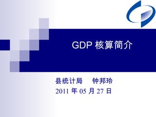 GDP 核算简介 县统计局  钟邦玲 2011 年 05 月 27 日 