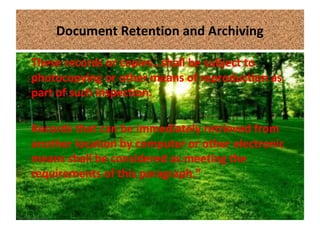 Document Retention and Archiving
These records or copies…shall be subject to
photocopying or other means of reproduction as
part of such inspection.
Records that can be immediately retrieved from
another location by computer or other electronic
means shall be considered as meeting the
requirements of this paragraph.”
 