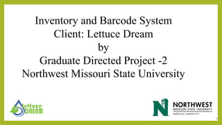 Inventory and Barcode System
Client: Lettuce Dream
by
Graduate Directed Project -2
Northwest Missouri State University
1
 
