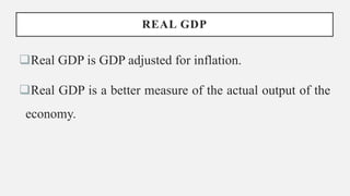 REAL GDP
Real GDP is GDP adjusted for inflation.
Real GDP is a better measure of the actual output of the
economy.
 
