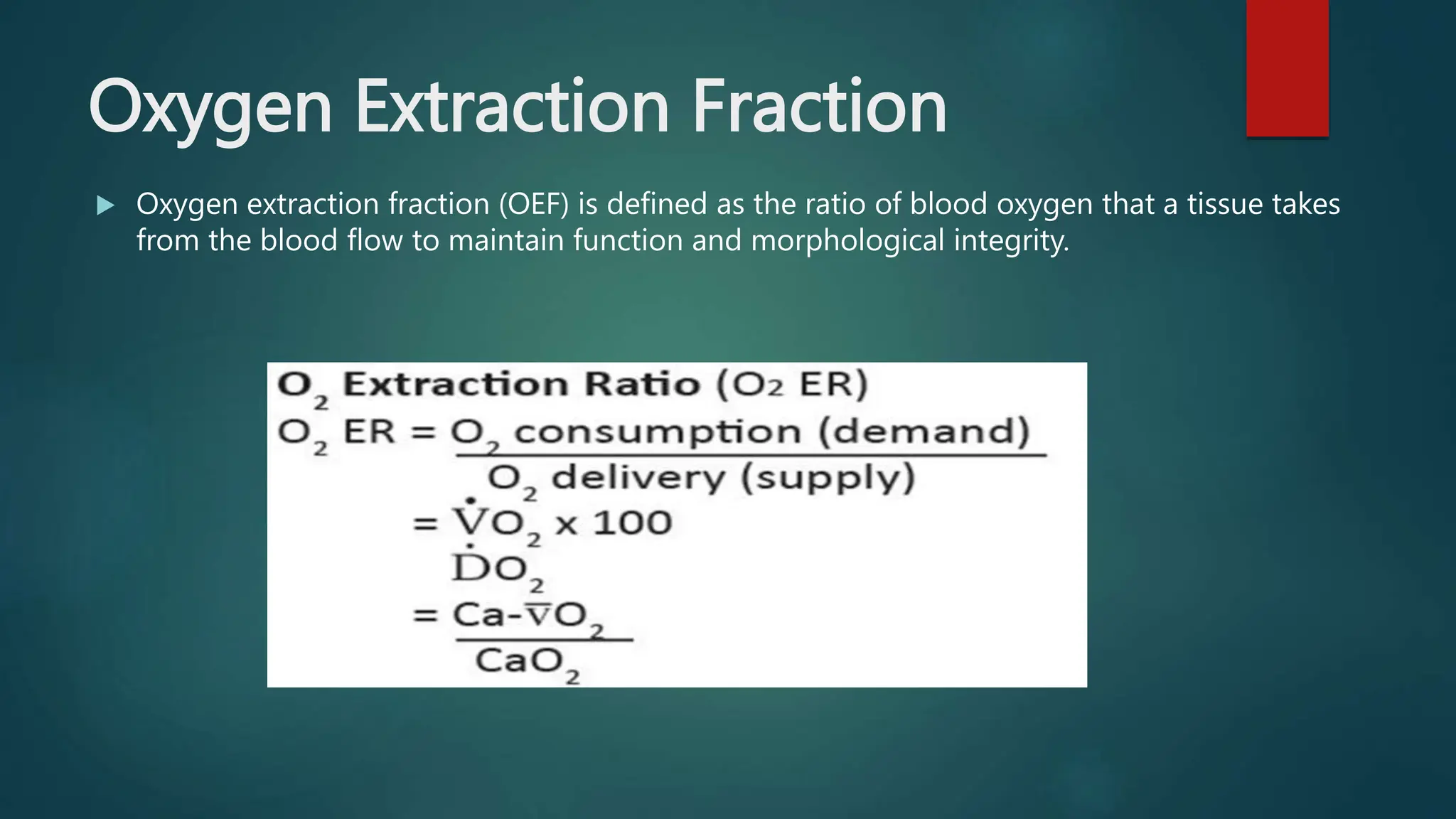 Oxygen Extraction Fraction
 Oxygen extraction fraction (OEF) is defined as the ratio of blood oxygen that a tissue takes
from the blood flow to maintain function and morphological integrity.
 