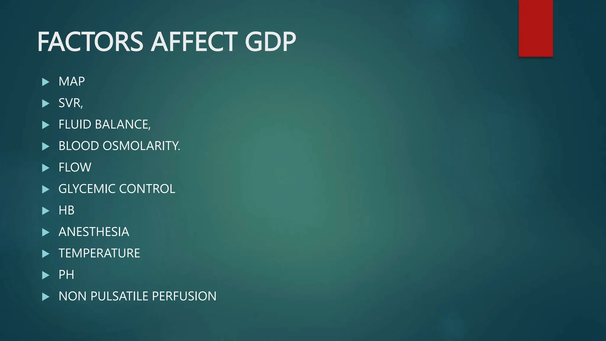 FACTORS AFFECT GDP
 MAP
 SVR,
 FLUID BALANCE,
 BLOOD OSMOLARITY.
 FLOW
 GLYCEMIC CONTROL
 HB
 ANESTHESIA
 TEMPERATURE
 PH
 NON PULSATILE PERFUSION
 