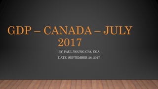 GDP – CANADA – JULY
2017
BY: PAUL YOUNG CPA, CGA
DATE: SEPTEMBER 28, 2017
 