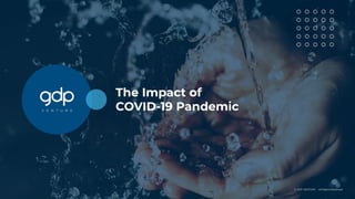 The Impact of
COVID-19 Pandemic
© GDP VENTURE • All Rights Reserved
 