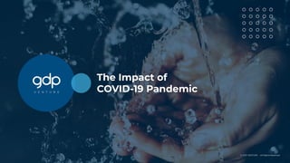 The Impact of
COVID-19 Pandemic
© GDP VENTURE • All Rights Reserved
 
